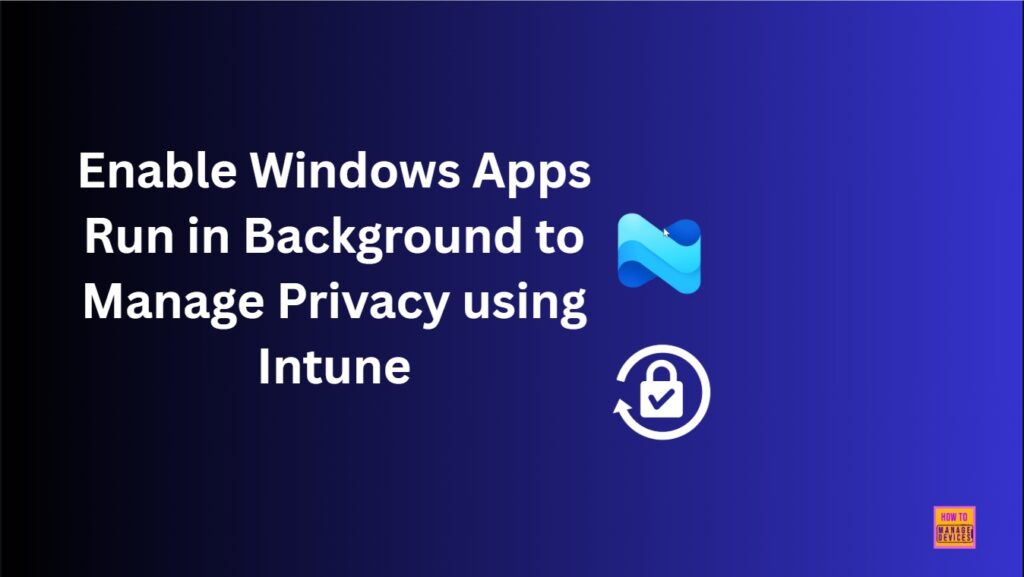 Enable Windows Apps Run In Background To Manage Privacy Using Intune HTMD Blog