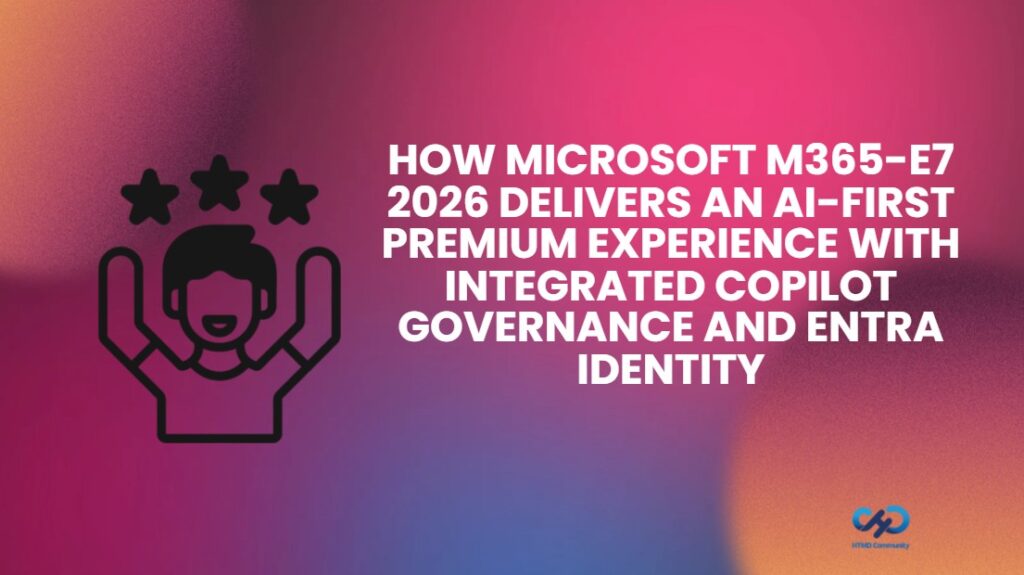 Bagaimana Microsoft M365-E7 2026 Menghadirkan Pengalaman Premium AI-First dengan Manajemen Copilot Terintegrasi dan Entra Identity HTMD Blog