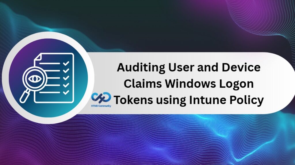 Audit And Record User And Device Claims Information In Windows Logon Tokens Using Intune Policy HTMD Blog