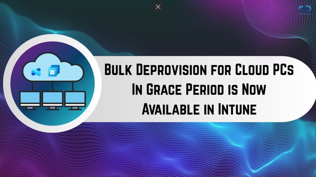 Bulk Deprovision For Cloud PCs In Grace Period Is Now Available In Intune HTMD Blog